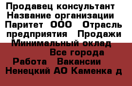 Продавец-консультант › Название организации ­ Паритет, ООО › Отрасль предприятия ­ Продажи › Минимальный оклад ­ 25 000 - Все города Работа » Вакансии   . Ненецкий АО,Каменка д.